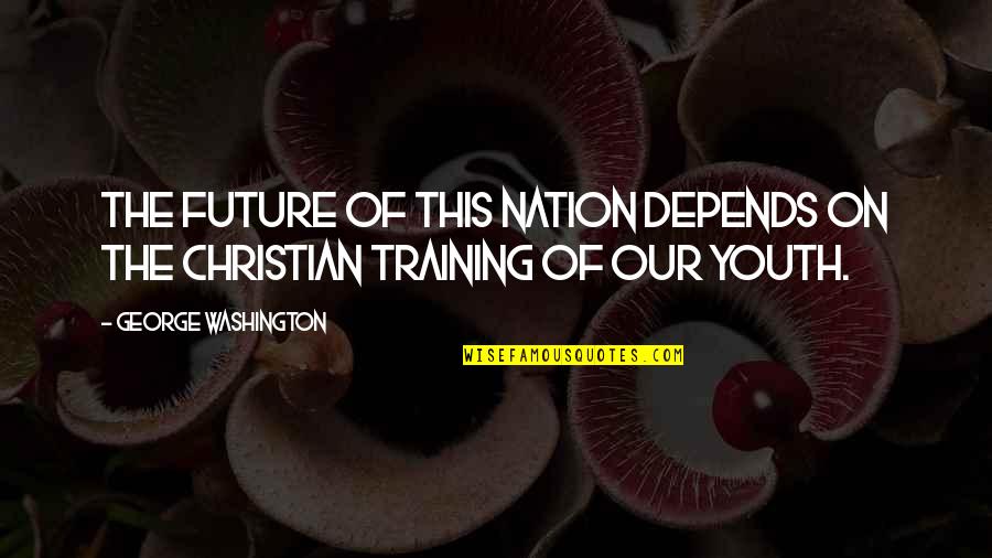 Christian Nation Quotes By George Washington: The future of this nation depends on the