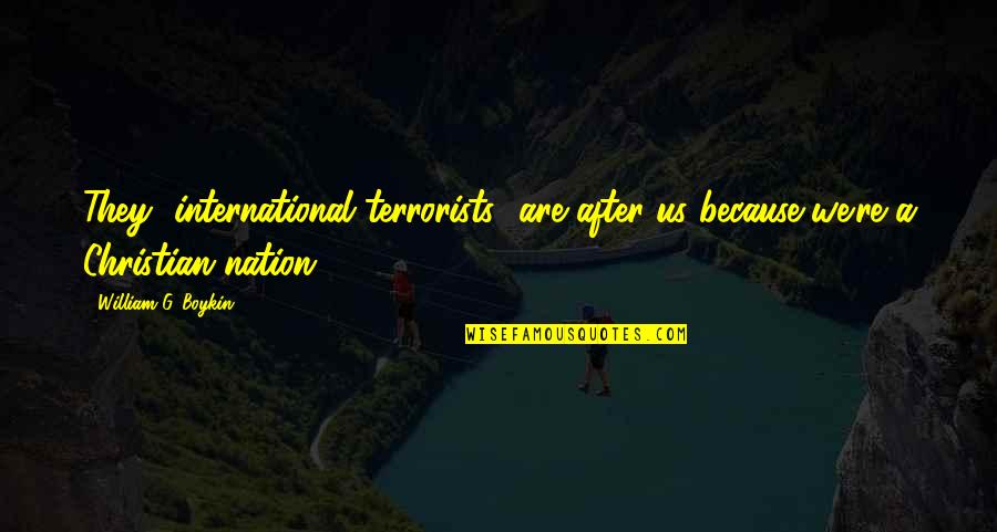 Christian Nation Quotes By William G. Boykin: They [international terrorists] are after us because we're