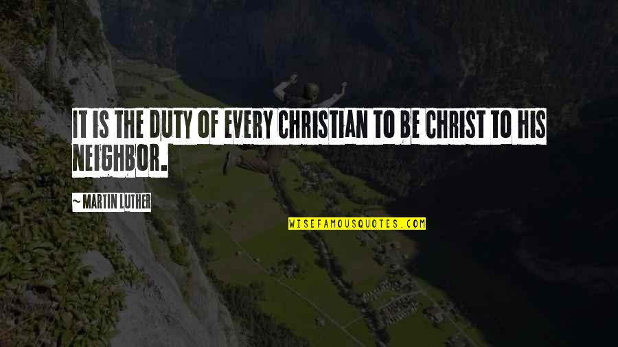 Christian Neighbor Quotes By Martin Luther: It is the duty of every Christian to
