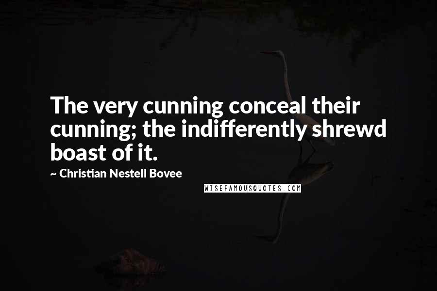 Christian Nestell Bovee quotes: The very cunning conceal their cunning; the indifferently shrewd boast of it.
