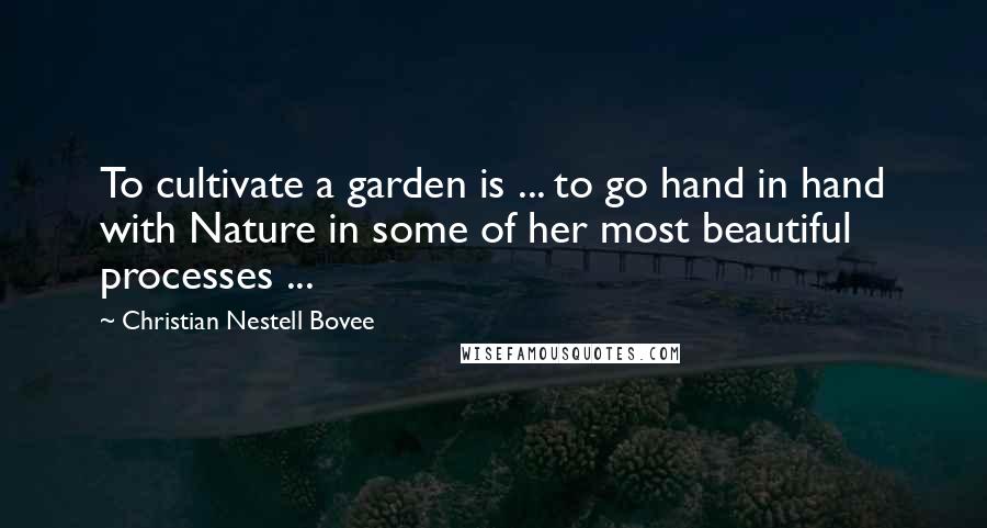 Christian Nestell Bovee quotes: To cultivate a garden is ... to go hand in hand with Nature in some of her most beautiful processes ...