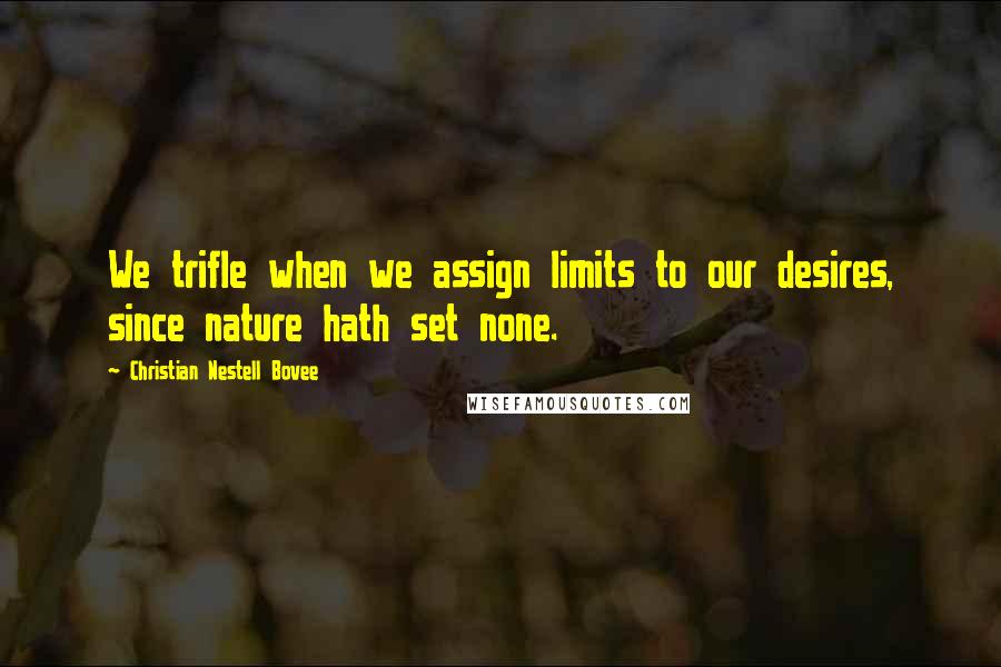 Christian Nestell Bovee quotes: We trifle when we assign limits to our desires, since nature hath set none.