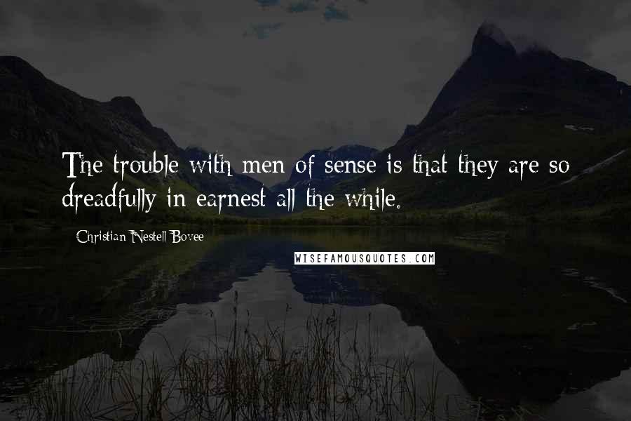 Christian Nestell Bovee quotes: The trouble with men of sense is that they are so dreadfully in earnest all the while.