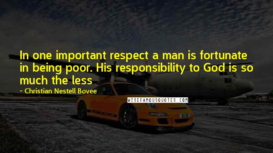Christian Nestell Bovee quotes: In one important respect a man is fortunate in being poor. His responsibility to God is so much the less