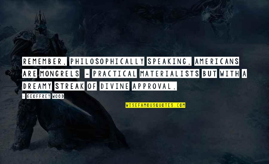 Christian Non Fiction Quotes By Geoffrey Wood: Remember, philosophically speaking, Americans are mongrels - practical Christian Non Fiction Quotes By Geoffrey Wood: Remember, philosophically speaking, Americans are mongrels - practical