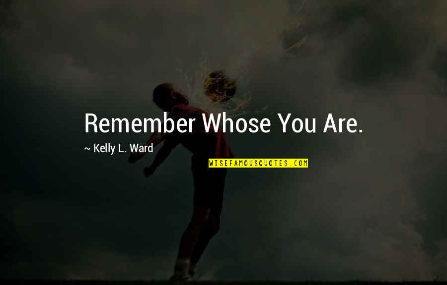 Christian Non Fiction Quotes By Kelly L. Ward: Remember Whose You Are. Christian Non Fiction Quotes By Kelly L. Ward: Remember Whose You Are.