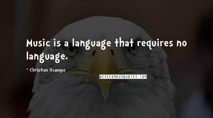 Christian Ocampo quotes: Music is a language that requires no language.