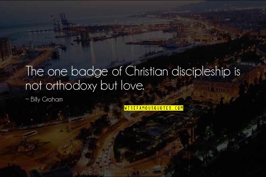 Christian Orthodoxy Quotes By Billy Graham: The one badge of Christian discipleship is not