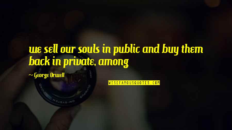 Christian Orthodoxy Quotes By George Orwell: we sell our souls in public and buy Christian Orthodoxy Quotes By George Orwell: we sell our souls in public and buy