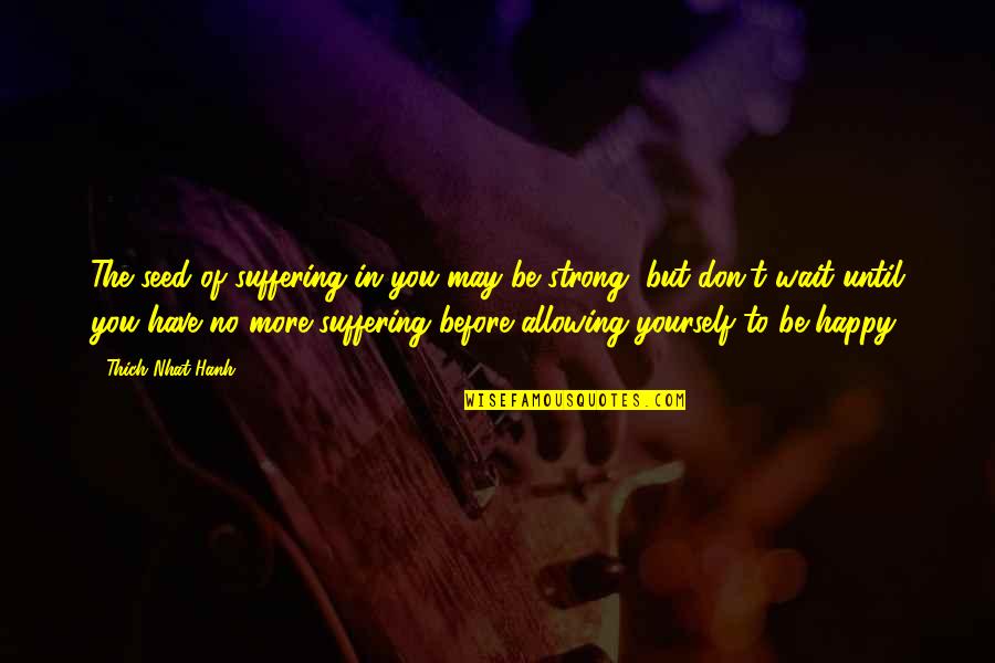 Christian Orthodoxy Quotes By Thich Nhat Hanh: The seed of suffering in you may be Christian Orthodoxy Quotes By Thich Nhat Hanh: The seed of suffering in you may be