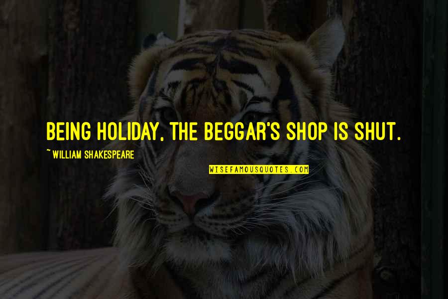 Christian Orthodoxy Quotes By William Shakespeare: Being holiday, the beggar's shop is shut. Christian Orthodoxy Quotes By William Shakespeare: Being holiday, the beggar's shop is shut.