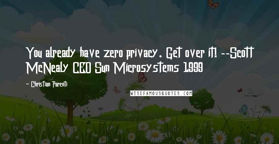 Christian Parenti quotes: You already have zero privacy. Get over it! --Scott McNealy CEO Sun Microsystems 1999