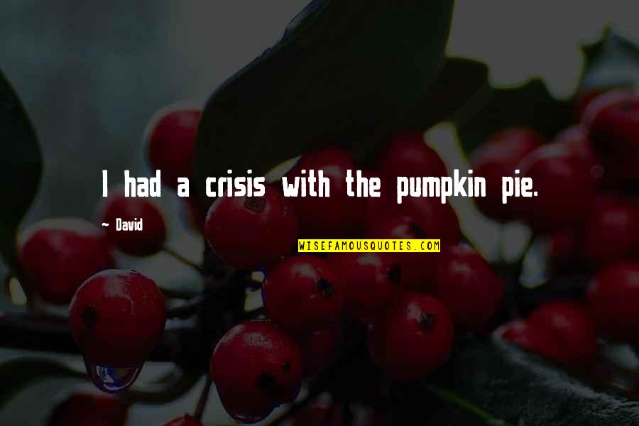 Christian Persecution Quotes By David: I had a crisis with the pumpkin pie.