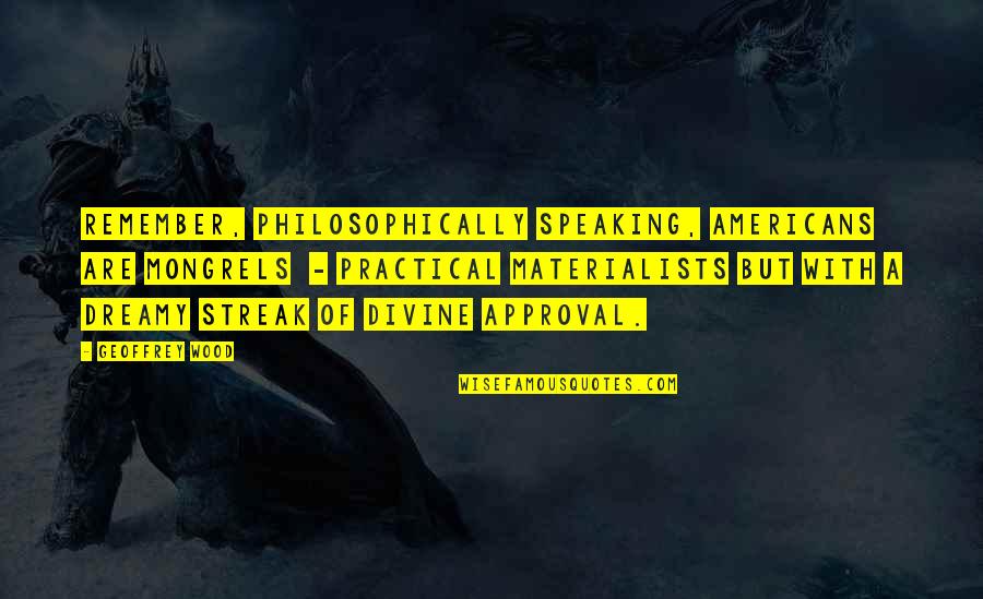 Christian Philosophy Quotes By Geoffrey Wood: Remember, philosophically speaking, Americans are mongrels - practical