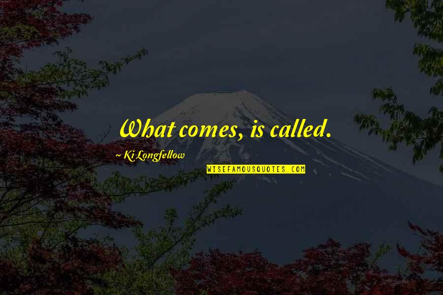 Christian Philosophy Quotes By Ki Longfellow: What comes, is called.
