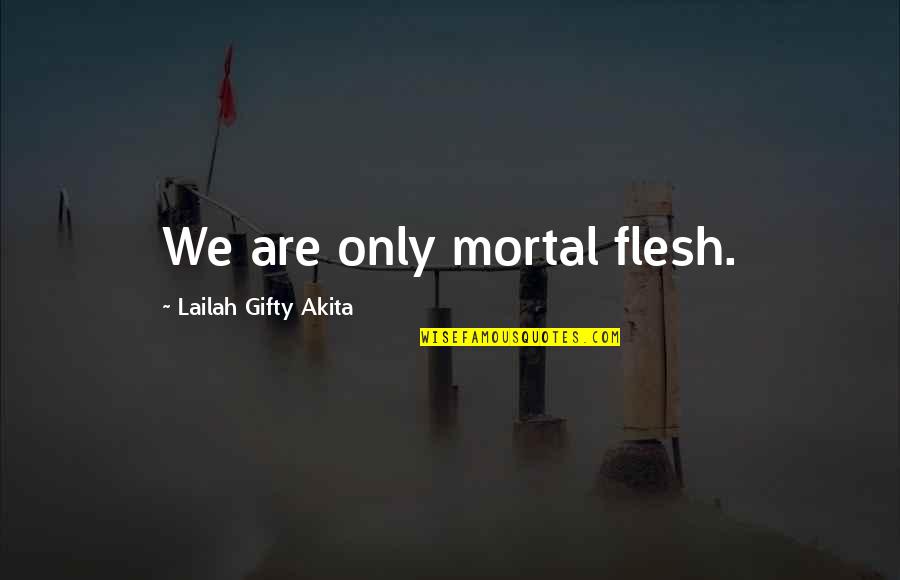 Christian Philosophy Quotes By Lailah Gifty Akita: We are only mortal flesh.
