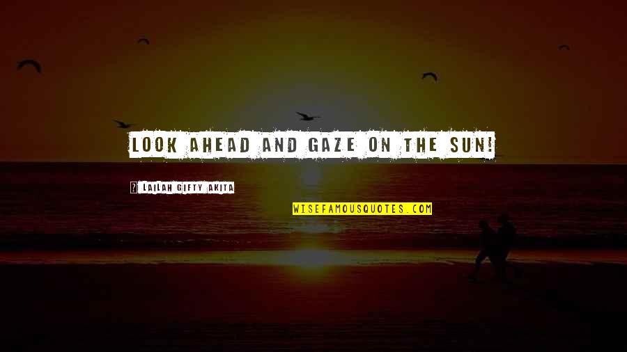 Christian Philosophy Quotes By Lailah Gifty Akita: Look ahead and gaze on the sun!