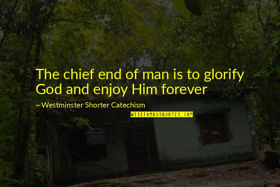 Christian Philosophy Quotes By Westminster Shorter Catechism: The chief end of man is to glorify