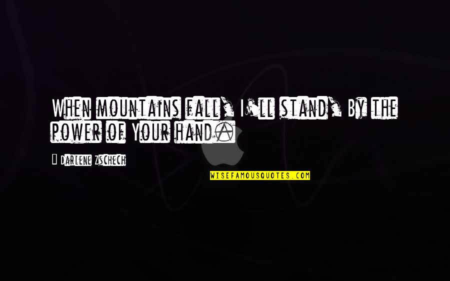 Christian Power Quotes By Darlene Zschech: When mountains fall, I'll stand, By the power