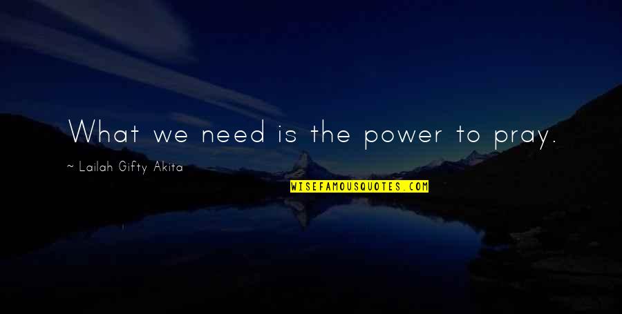 Christian Power Quotes By Lailah Gifty Akita: What we need is the power to pray.