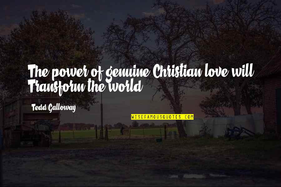 Christian Power Quotes By Tedd Galloway: The power of genuine Christian love will Transform