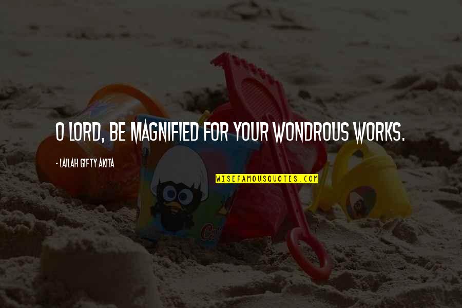 Christian Praise Quotes By Lailah Gifty Akita: O Lord, be magnified for your wondrous works.
