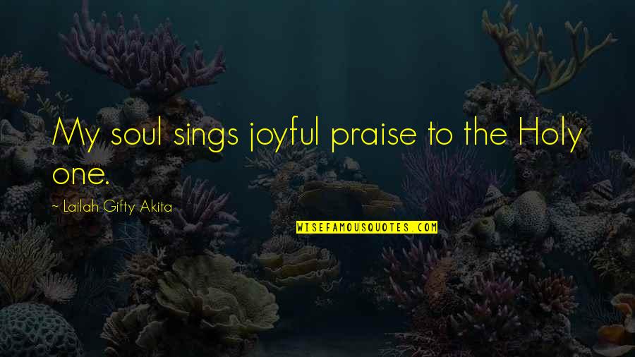 Christian Praise Quotes By Lailah Gifty Akita: My soul sings joyful praise to the Holy