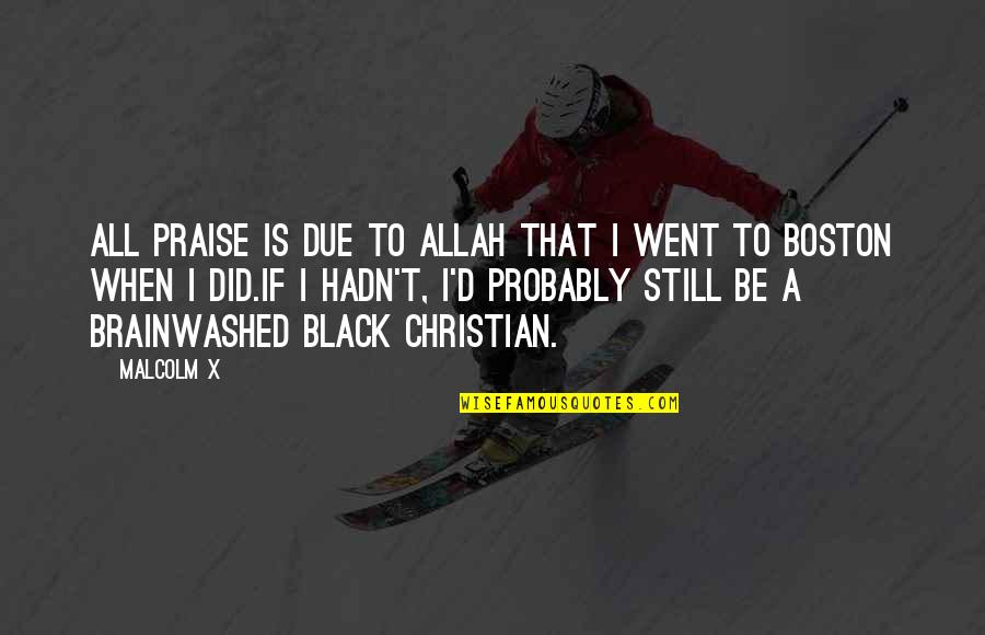 Christian Praise Quotes By Malcolm X: All praise is due to Allah that I