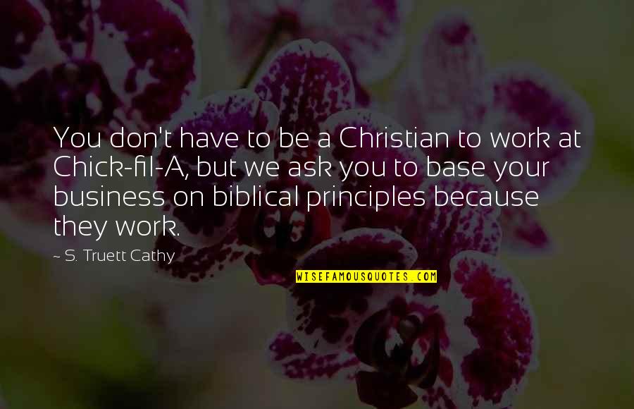 Christian Principles Quotes By S. Truett Cathy: You don't have to be a Christian to