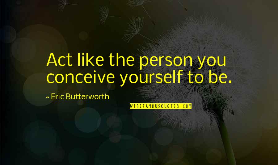 Christian Pro Life Quotes By Eric Butterworth: Act like the person you conceive yourself to