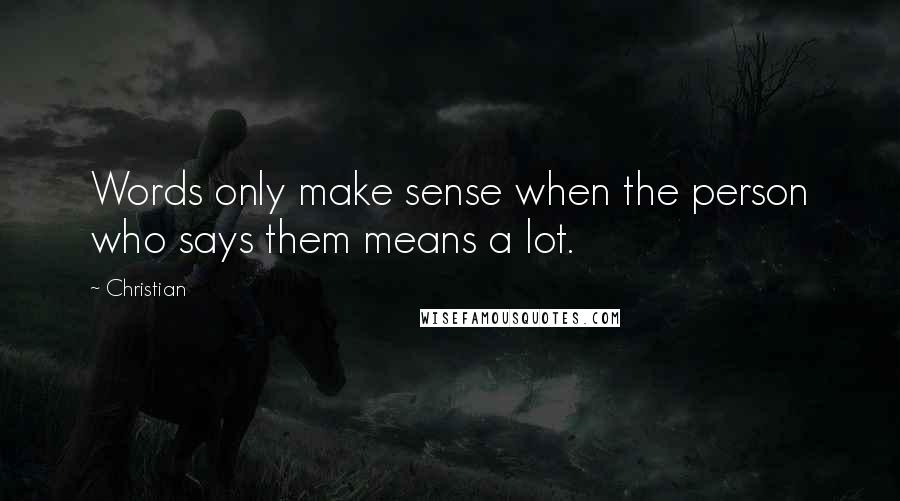 Christian quotes: Words only make sense when the person who says them means a lot.