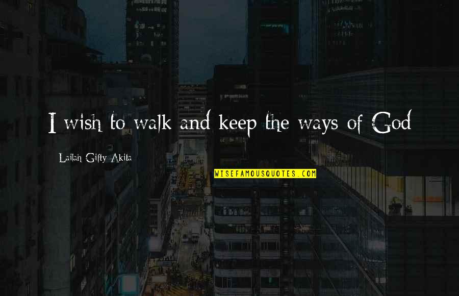 Christian Quotes By Lailah Gifty Akita: I wish to walk and keep the ways