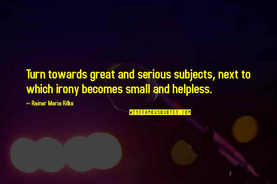 Christian Rejoicing Quotes By Rainer Maria Rilke: Turn towards great and serious subjects, next to
