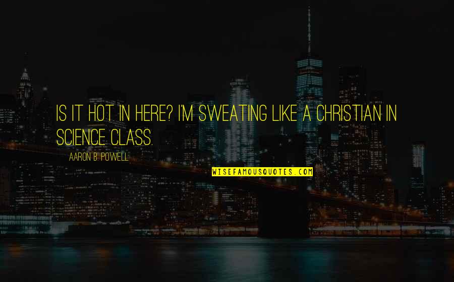 Christian Religion Quotes By Aaron B. Powell: Is it hot in here? I'm sweating like