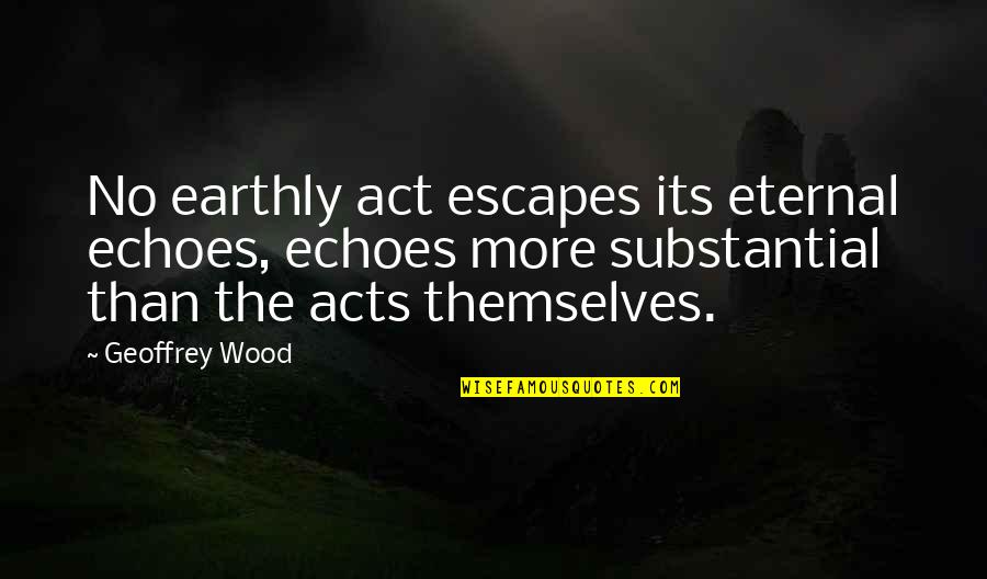 Christian Religion Quotes By Geoffrey Wood: No earthly act escapes its eternal echoes, echoes