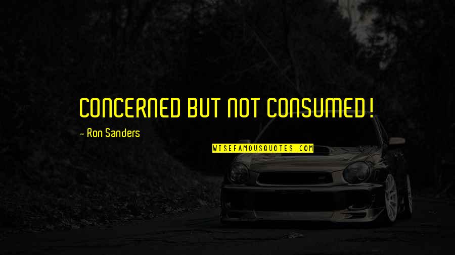 Christian Religion Quotes By Ron Sanders: CONCERNED BUT NOT CONSUMED!