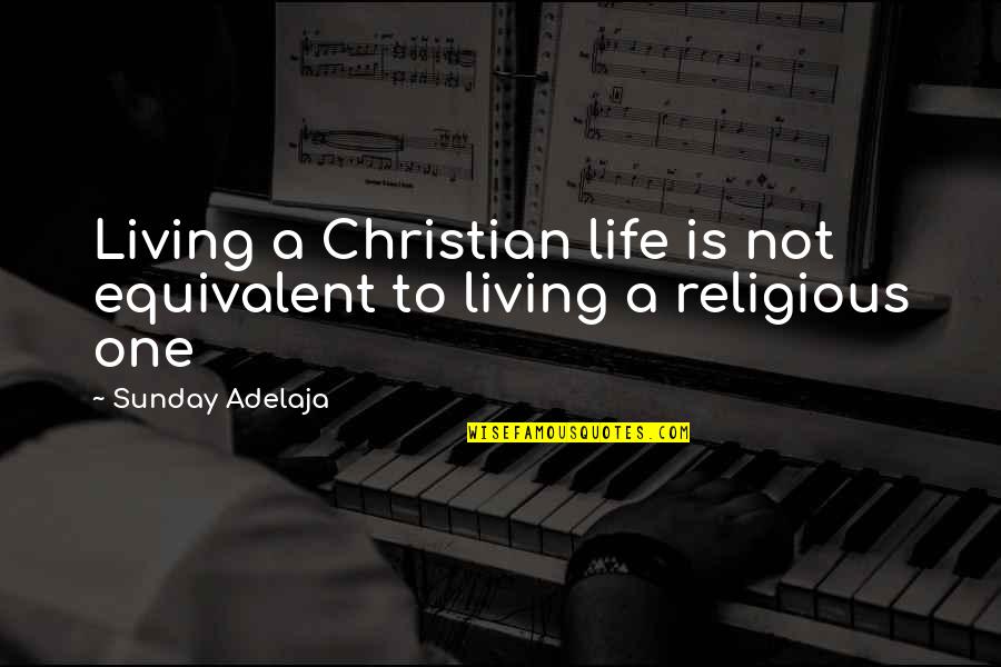 Christian Religion Quotes By Sunday Adelaja: Living a Christian life is not equivalent to