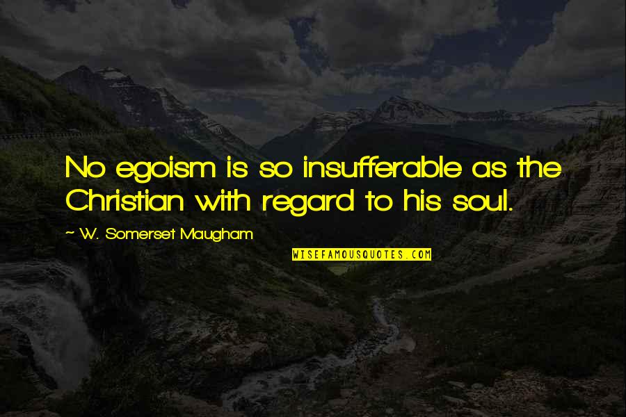 Christian Religion Quotes By W. Somerset Maugham: No egoism is so insufferable as the Christian