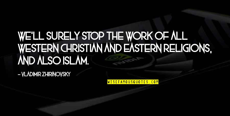 Christian Religions Quotes By Vladimir Zhirinovsky: We'll surely stop the work of all western