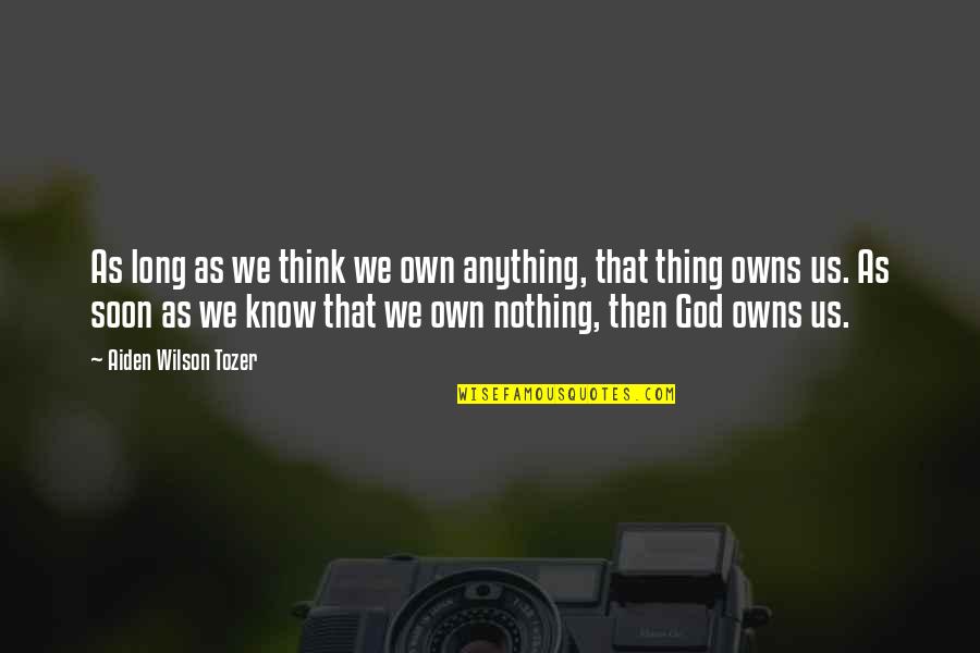Christian Religious Quotes By Aiden Wilson Tozer: As long as we think we own anything, Christian Religious Quotes By Aiden Wilson Tozer: As long as we think we own anything,