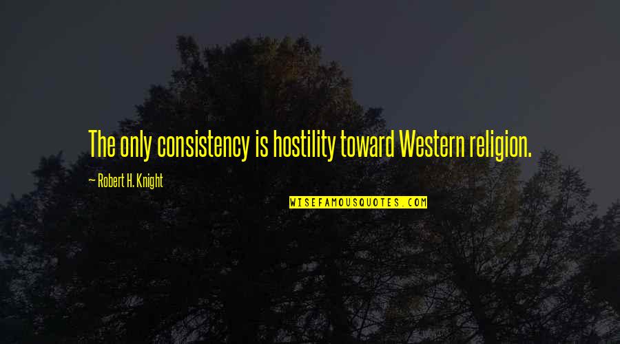 Christian Religious Quotes By Robert H. Knight: The only consistency is hostility toward Western religion. Christian Religious Quotes By Robert H. Knight: The only consistency is hostility toward Western religion.
