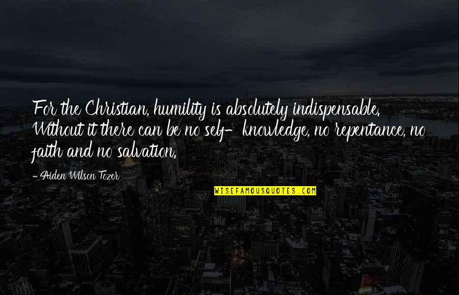 Christian Repentance Quotes By Aiden Wilson Tozer: For the Christian, humility is absolutely indispensable. Without