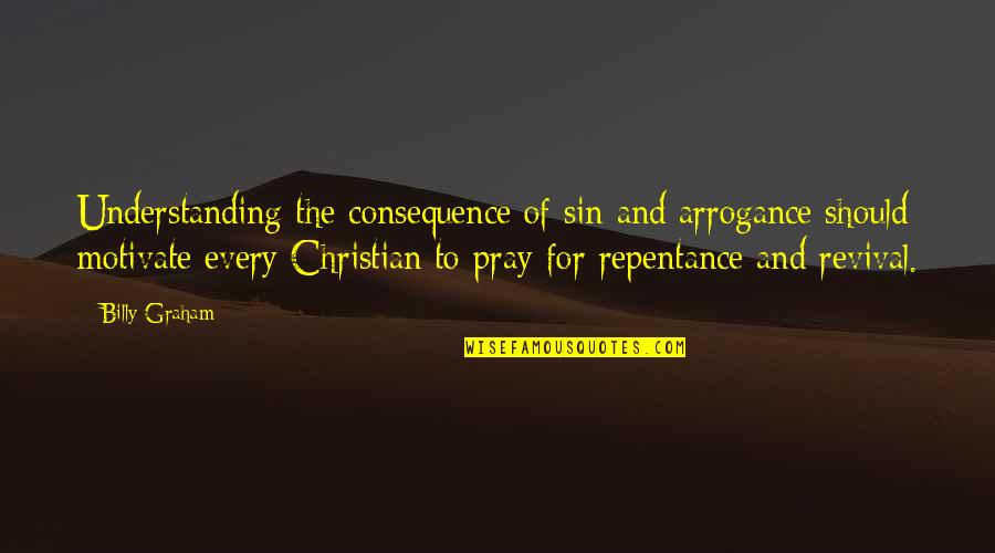 Christian Repentance Quotes By Billy Graham: Understanding the consequence of sin and arrogance should
