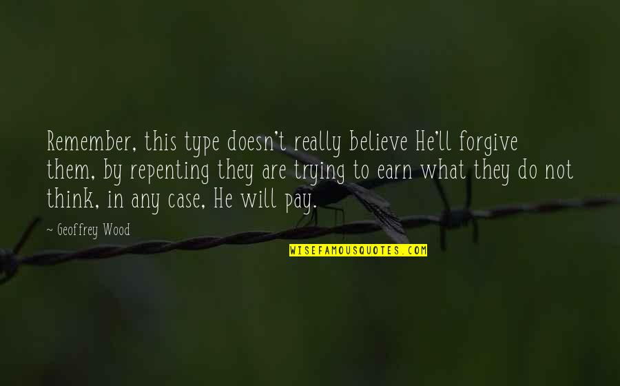 Christian Repentance Quotes By Geoffrey Wood: Remember, this type doesn't really believe He'll forgive