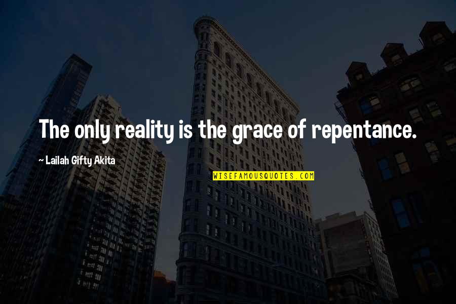 Christian Repentance Quotes By Lailah Gifty Akita: The only reality is the grace of repentance.