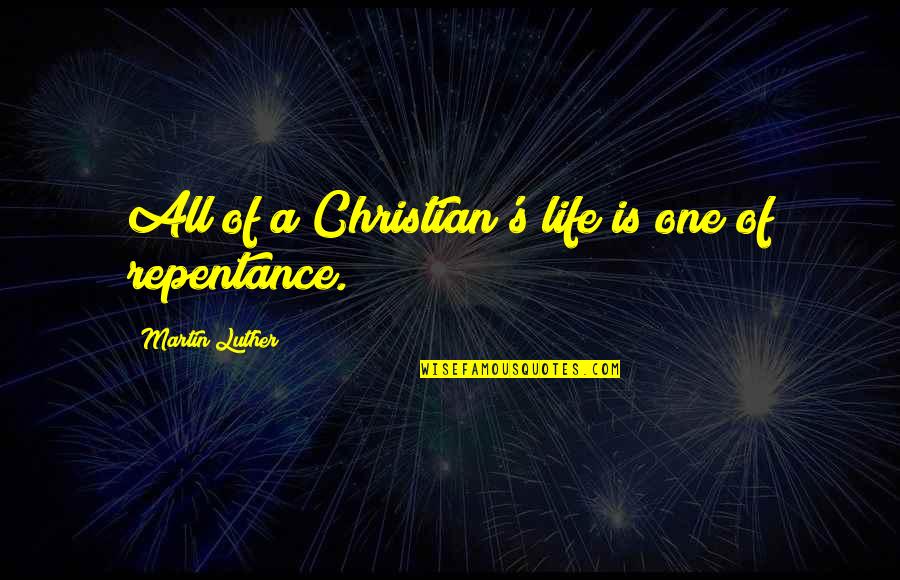 Christian Repentance Quotes By Martin Luther: All of a Christian's life is one of