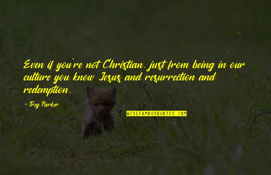 Christian Resurrection Quotes By Trey Parker: Even if you're not Christian, just from being