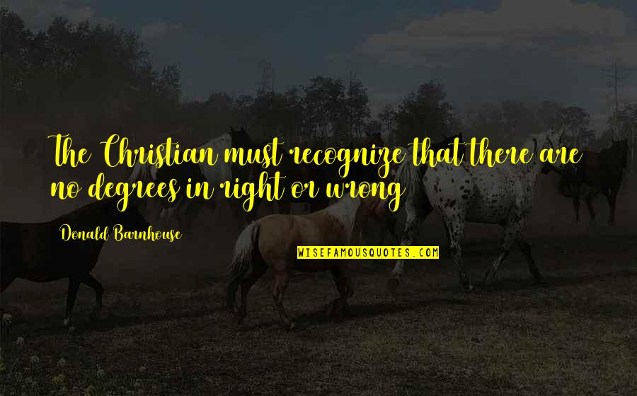 Christian Right Quotes By Donald Barnhouse: The Christian must recognize that there are no