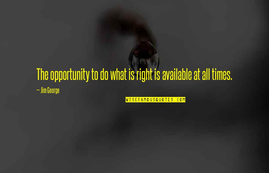 Christian Right Quotes By Jim George: The opportunity to do what is right is
