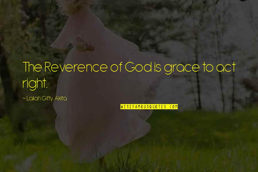 Christian Right Quotes By Lailah Gifty Akita: The Reverence of God is grace to act